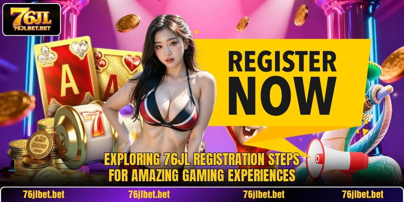 Exploring 76JL registration steps for amazing gaming experiences